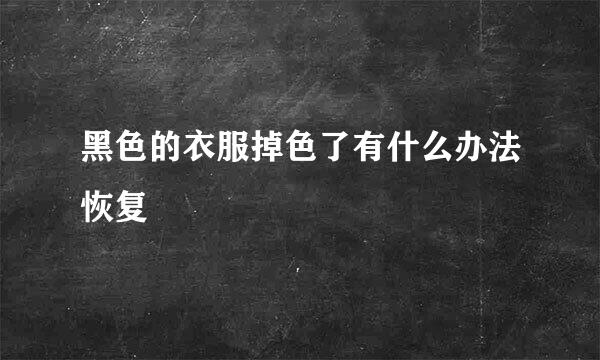 黑色的衣服掉色了有什么办法恢复