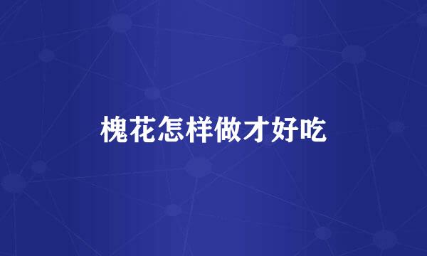 槐花怎样做才好吃
