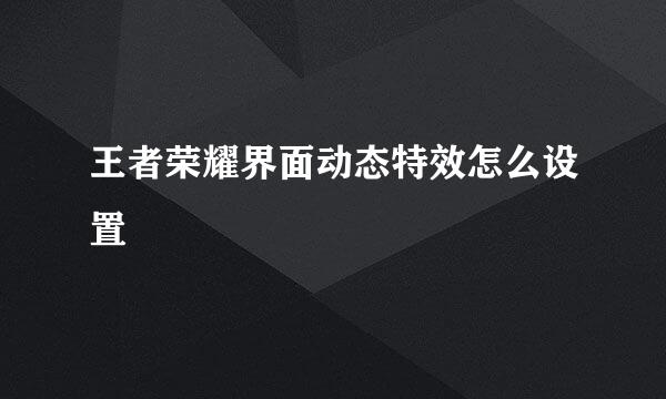 王者荣耀界面动态特效怎么设置