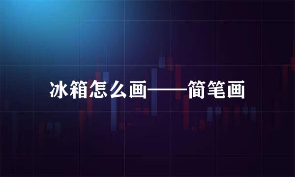 冰箱怎么画——简笔画