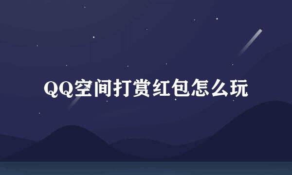 QQ空间打赏红包怎么玩