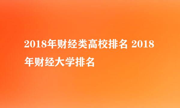 2018年财经类高校排名 2018年财经大学排名