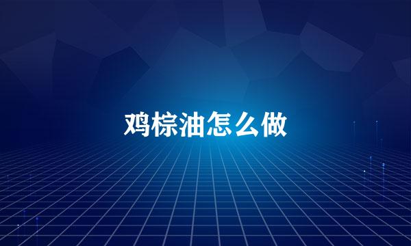 鸡棕油怎么做