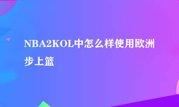 NBA2KOL中怎么样使用欧洲步上篮