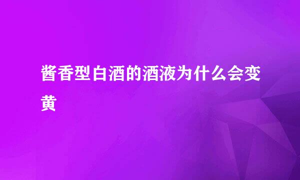 酱香型白酒的酒液为什么会变黄