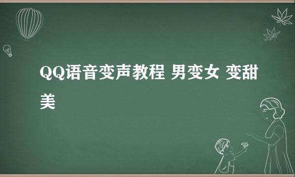 QQ语音变声教程 男变女 变甜美