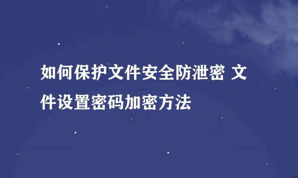 如何保护文件安全防泄密 文件设置密码加密方法