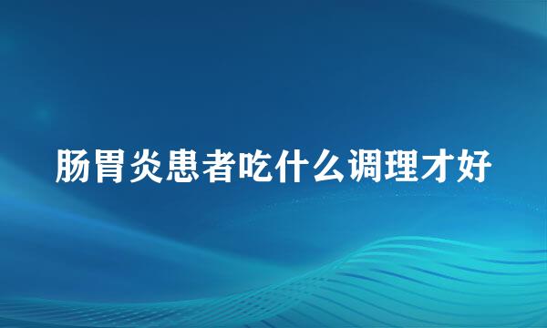 肠胃炎患者吃什么调理才好