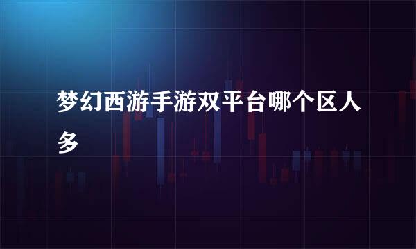 梦幻西游手游双平台哪个区人多