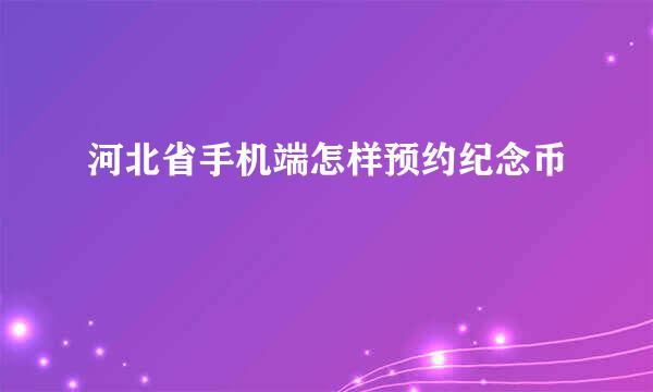 河北省手机端怎样预约纪念币