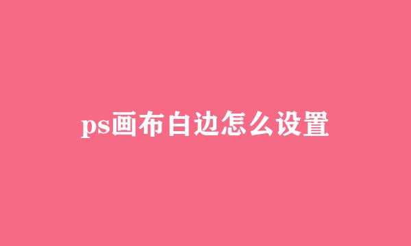ps画布白边怎么设置