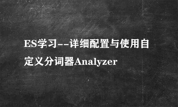 ES学习--详细配置与使用自定义分词器Analyzer