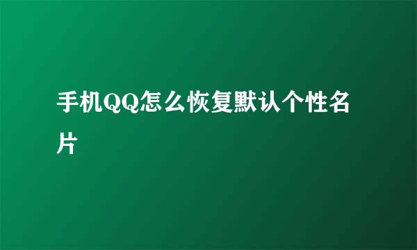 手机QQ怎么恢复默认个性名片