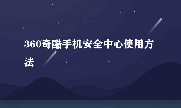 360奇酷手机安全中心使用方法