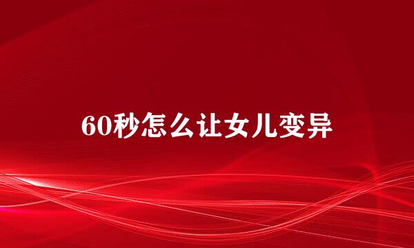 60秒怎么让女儿变异