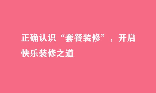 正确认识“套餐装修”，开启快乐装修之道