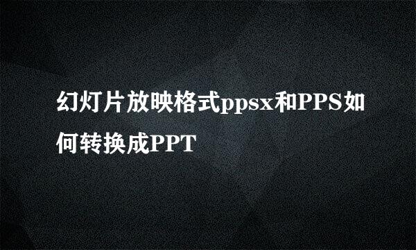 幻灯片放映格式ppsx和PPS如何转换成PPT