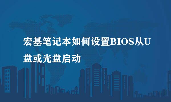 宏基笔记本如何设置BIOS从U盘或光盘启动