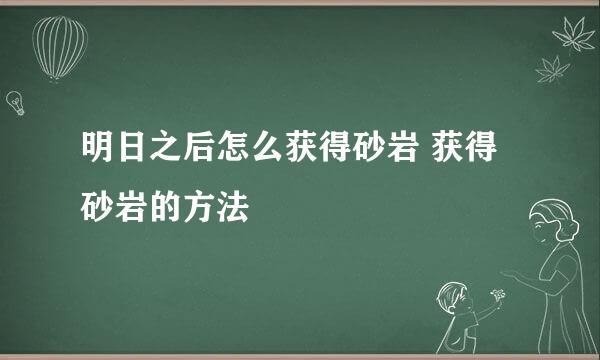 明日之后怎么获得砂岩 获得砂岩的方法