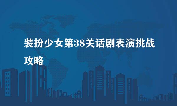 装扮少女第38关话剧表演挑战攻略