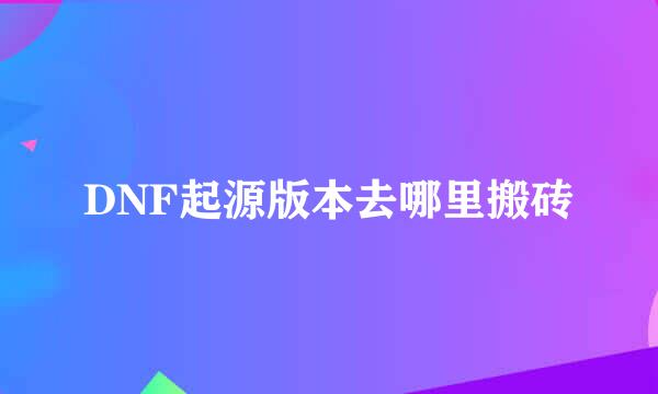DNF起源版本去哪里搬砖