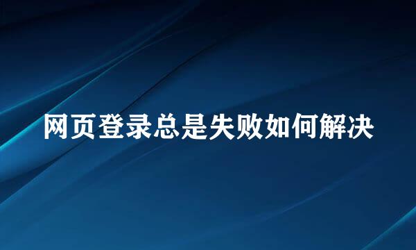 网页登录总是失败如何解决