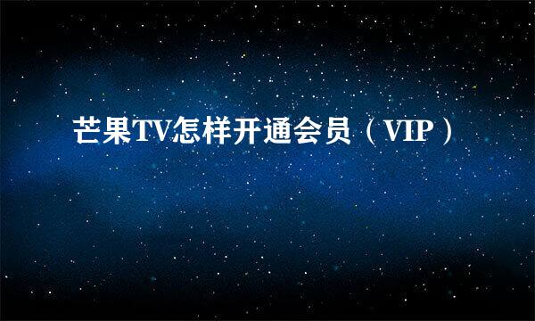 芒果TV怎样开通会员（VIP）