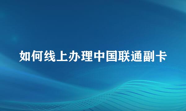 如何线上办理中国联通副卡