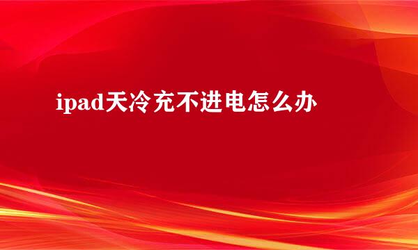ipad天冷充不进电怎么办