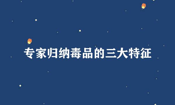 专家归纳毒品的三大特征
