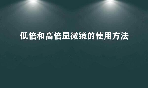 低倍和高倍显微镜的使用方法