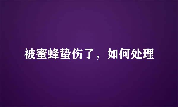 被蜜蜂蛰伤了，如何处理