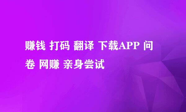 赚钱 打码 翻译 下载APP 问卷 网赚 亲身尝试