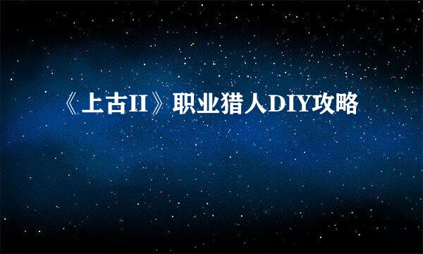 《上古II》职业猎人DIY攻略