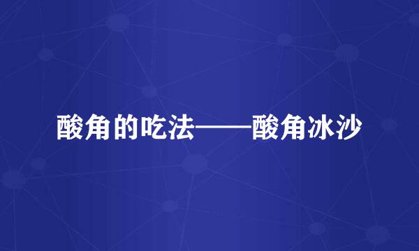 酸角的吃法——酸角冰沙