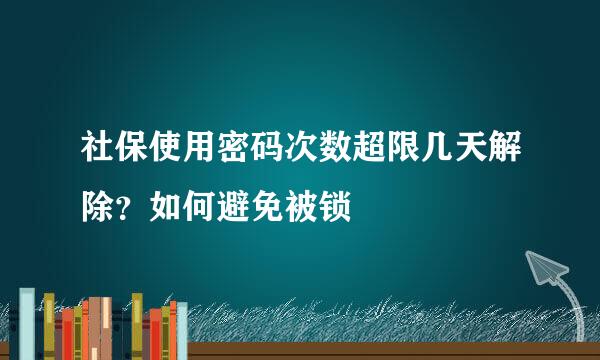 社保使用密码次数超限几天解除？如何避免被锁