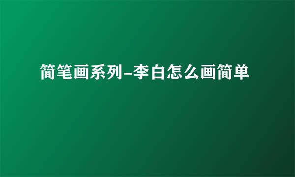 简笔画系列-李白怎么画简单