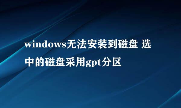 windows无法安装到磁盘 选中的磁盘采用gpt分区