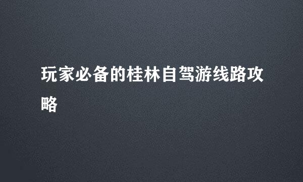玩家必备的桂林自驾游线路攻略