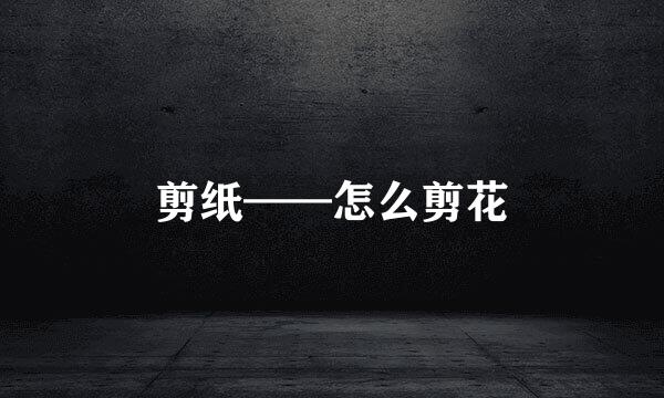 剪纸——怎么剪花