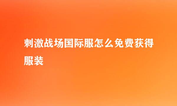 刺激战场国际服怎么免费获得服装