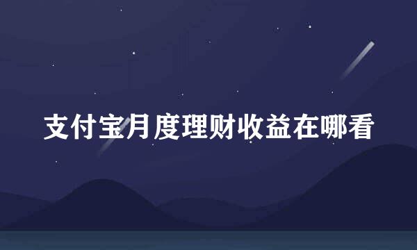 支付宝月度理财收益在哪看