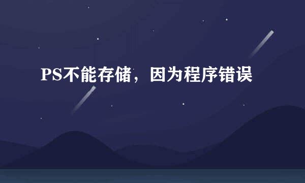 PS不能存储，因为程序错误