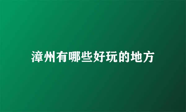 漳州有哪些好玩的地方
