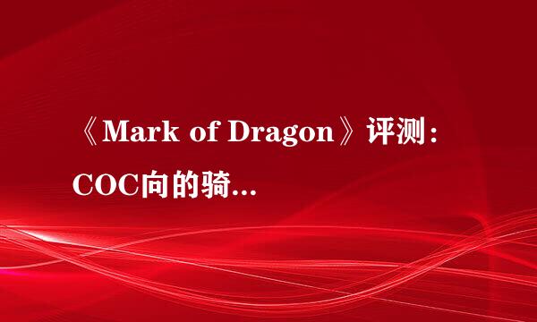 《Mark of Dragon》评测：COC向的骑龙历险记