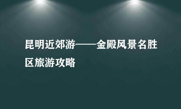 昆明近郊游——金殿风景名胜区旅游攻略