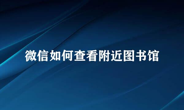 微信如何查看附近图书馆