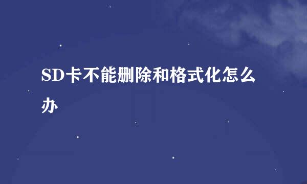 SD卡不能删除和格式化怎么办