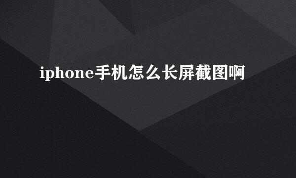 iphone手机怎么长屏截图啊