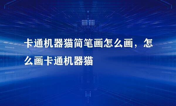 卡通机器猫简笔画怎么画，怎么画卡通机器猫